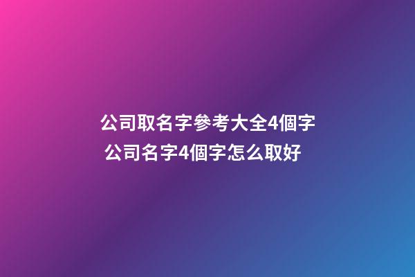 公司取名字參考大全4個字 公司名字4個字怎么取好-第1張-公司起名-玄機派